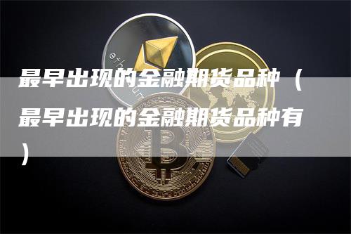 最早出现的金融期货品种（最早出现的金融期货品种有）