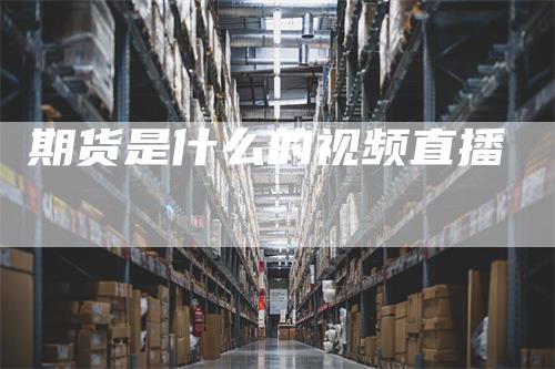 期货是什么的视频直播