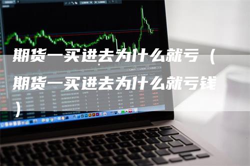 期货一买进去为什么就亏(期货一买进去为什么就亏钱)