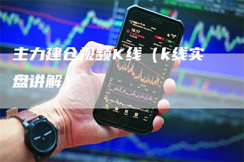 主力建仓视频K线（k线实盘讲解）