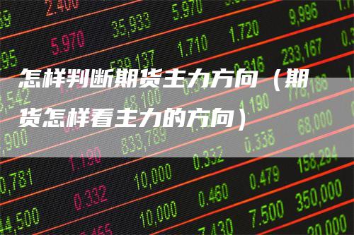 怎样判断期货主力方向(期货怎样看主力的方向)