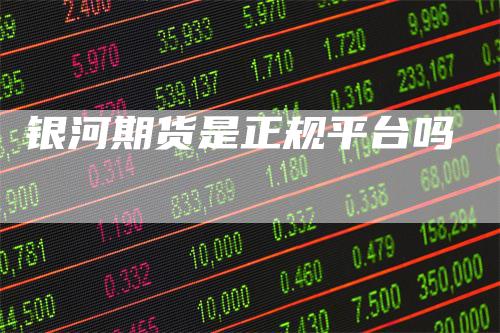 银河期货是正规平台吗