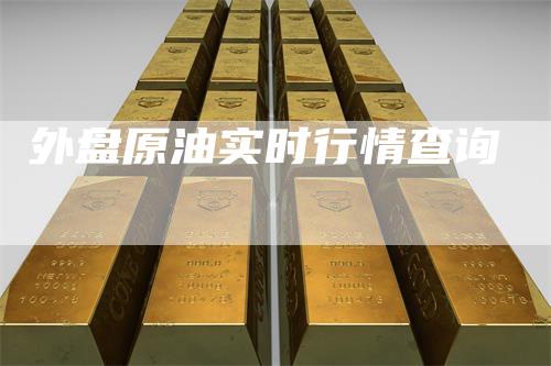 外盘原油实时行情查询