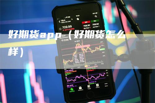 好期货app（好期货怎么样）