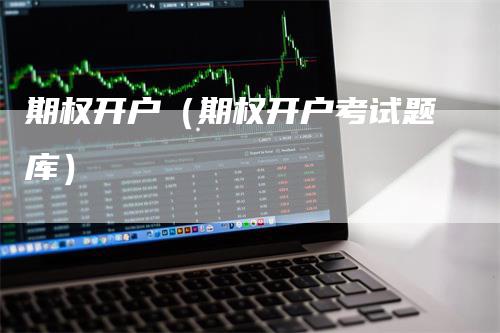 期权开户（期权开户考试题库）