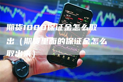 期货1000保证金怎么取出(期货里面的保证金怎么取出来)