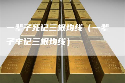 一辈子死记三根均线（一辈子牢记三根均线）