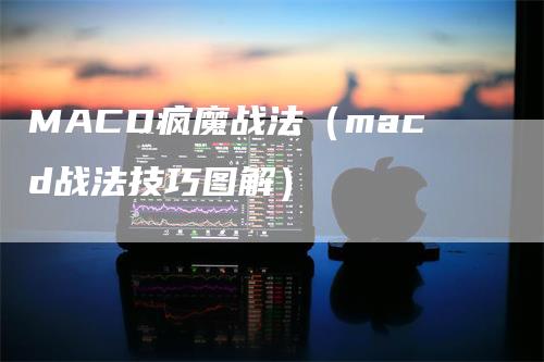 MACD疯魔战法（macd战法技巧图解）