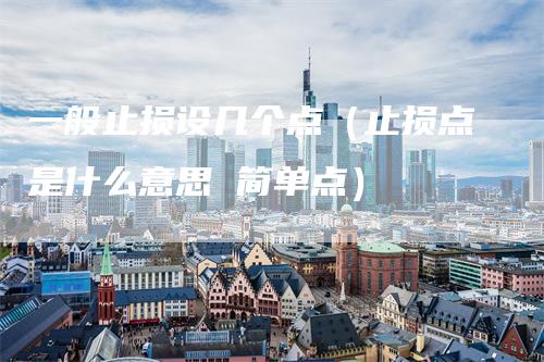 一般止损设几个点（止损点是什么意思 简单点）