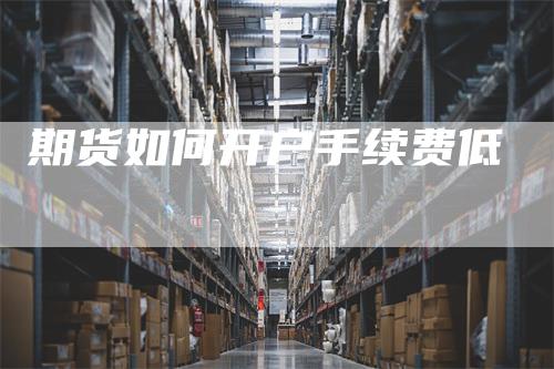 期货如何开户手续费低