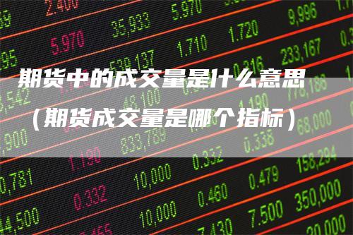 期货中的成交量是什么意思（期货成交量是哪个指标）