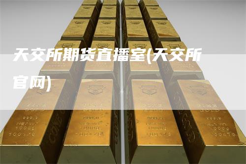 天交所期货直播室(天交所官网)