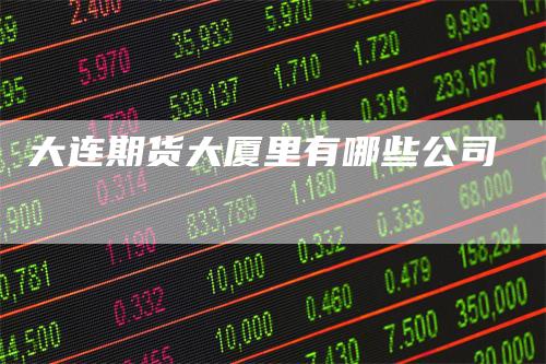 大连期货大厦里有哪些公司