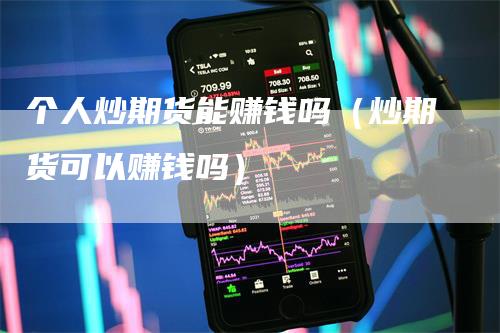 个人炒期货能赚钱吗（炒期货可以赚钱吗）