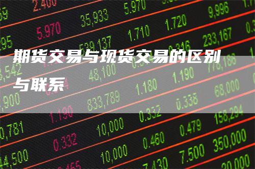 期货交易与现货交易的区别与联系
