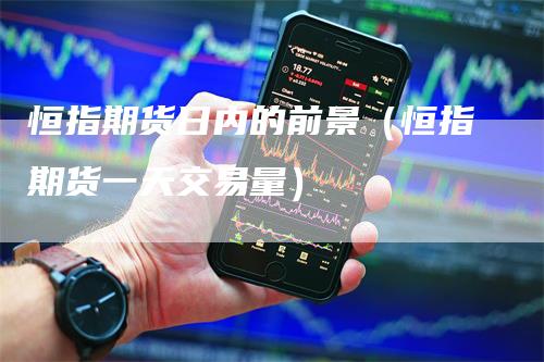 恒指期货日内的前景（恒指期货一天交易量）