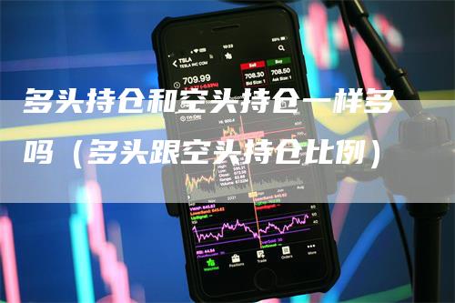 多头持仓和空头持仓一样多吗（多头跟空头持仓比例）