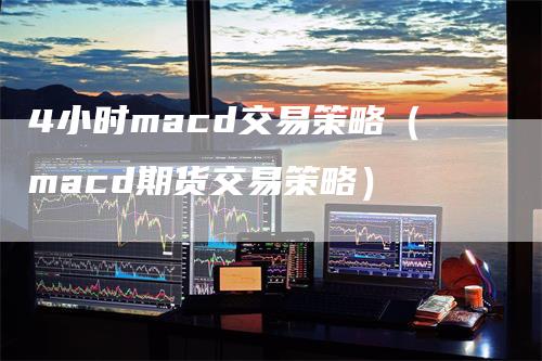 4小时macd交易策略（macd期货交易策略）