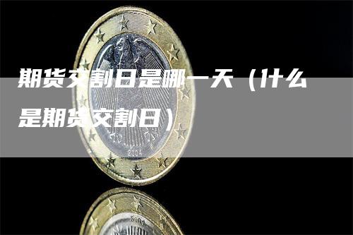 期货交割日是哪一天（什么是期货交割日）