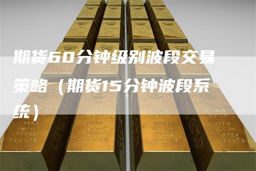 期货60分钟级别波段交易策略（期货15分钟波段系统）