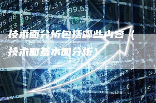 技术面分析包括哪些内容（技术面基本面分析）