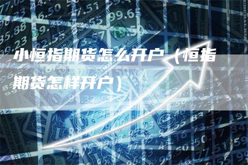 小恒指期货怎么开户（恒指期货怎样开户）