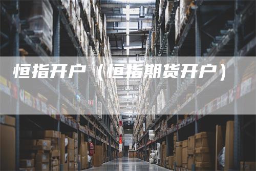 恒指开户（恒指期货开户）
