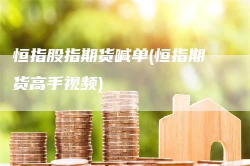 恒指股指期货喊单(恒指期货高手视频)
