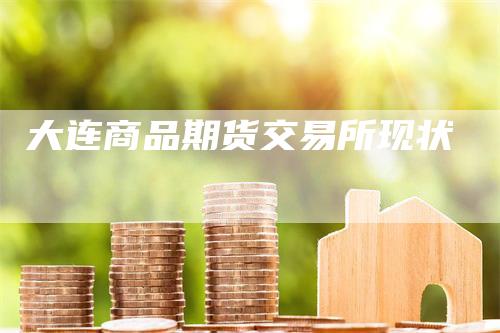 大连商品期货交易所现状