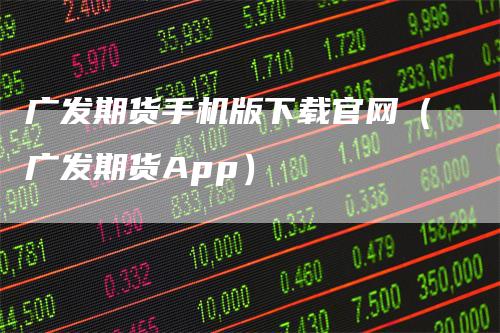 广发期货手机版下载官网（广发期货App）