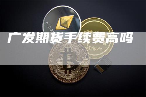 广发期货手续费高吗