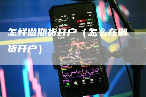 怎样做期货开户（怎么在期货开户）