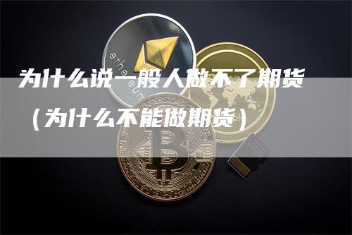 为什么说一般人做不了期货(为什么不能做期货)