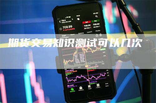 期货交易知识测试可以几次