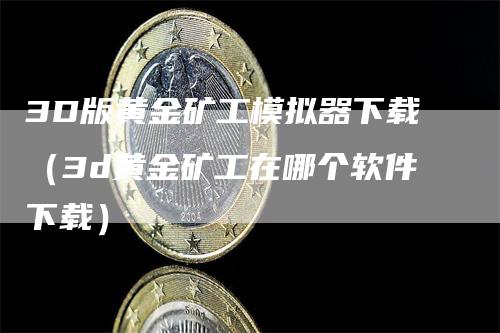 3D版黄金矿工模拟器下载（3d黄金矿工在哪个软件下载）