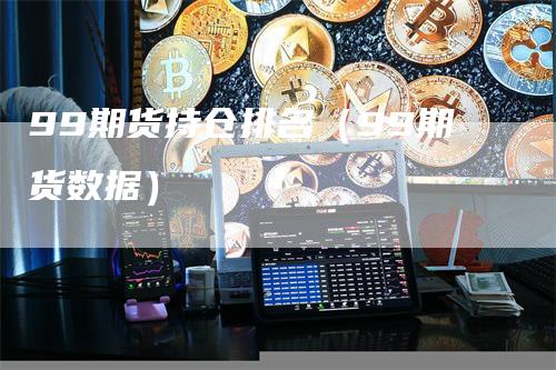 99期货持仓排名（99期货数据）