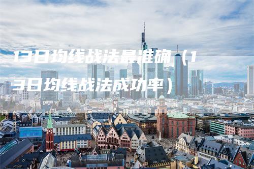 13日均线战法最准确（13日均线战法成功率）