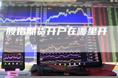 股指期货开户在哪里开