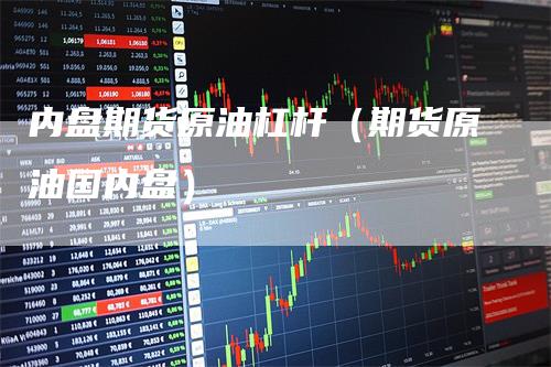 内盘期货原油杠杆（期货原油国内盘）