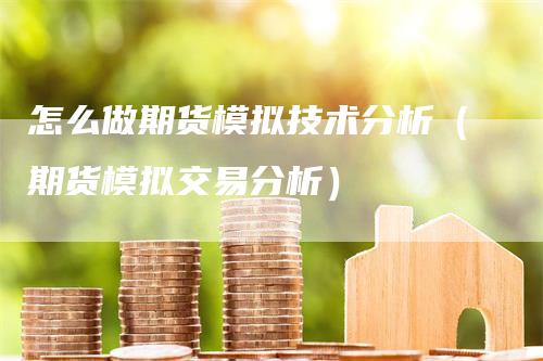 怎么做期货模拟技术分析（期货模拟交易分析）
