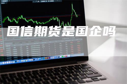 国信期货是国企吗