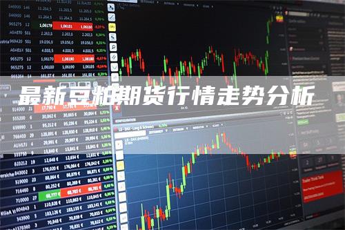 最新豆粕期货行情走势分析