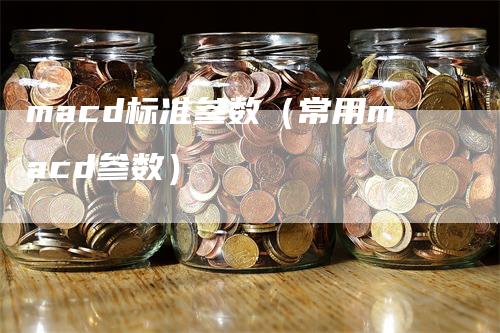 macd标准参数（常用macd参数）