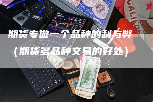 期货专做一个品种的利与弊（期货多品种交易的好处）