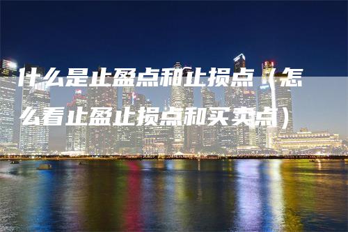 什么是止盈点和止损点（怎么看止盈止损点和买卖点）