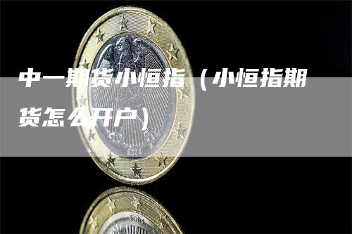 中一期货小恒指（小恒指期货怎么开户）