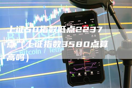 上证50指数低点2237点（上证指数3580点算高吗）