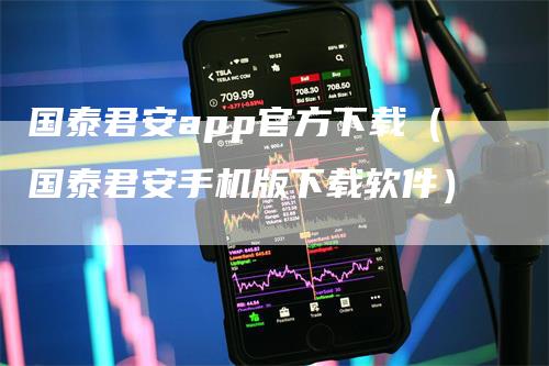 国泰君安app官方下载（国泰君安手机版下载软件）