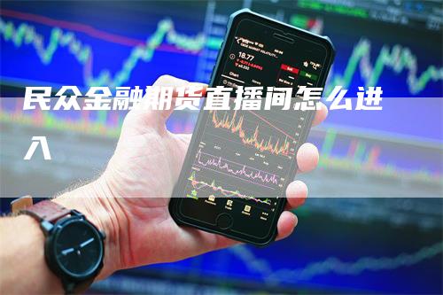 民众金融期货直播间怎么进入