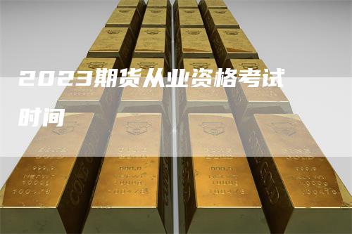2023期货从业资格考试时间